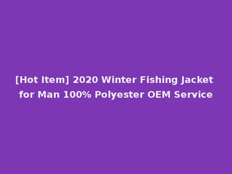 [Hot Item] 2020 Winter Fishing Jacket for Man 100% Polyester OEM Service