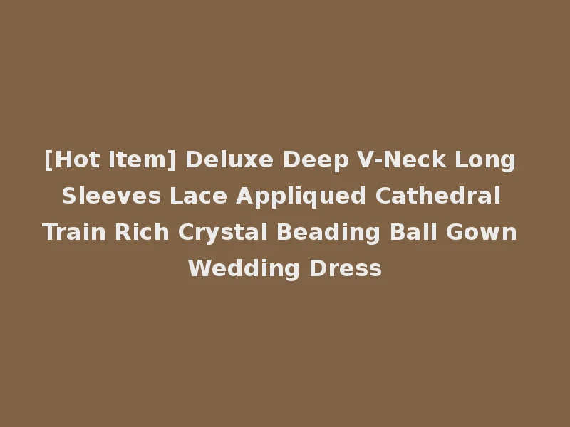 [Hot Item] Deluxe Deep V-Neck Long Sleeves Lace Appliqued Cathedral Train Rich Crystal Beading Ball Gown Wedding Dress
