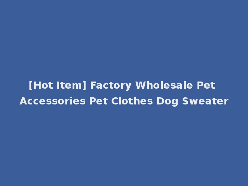[Hot Item] Factory Wholesale Pet Accessories Pet Clothes Dog Sweater