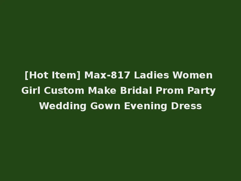 [Hot Item] Max-817 Ladies Women Girl Custom Make Bridal Prom Party Wedding Gown Evening Dress
