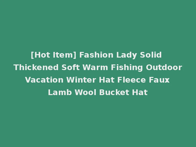 [Hot Item] Fashion Lady Solid Thickened Soft Warm Fishing Outdoor Vacation Winter Hat Fleece Faux Lamb Wool Bucket Hat