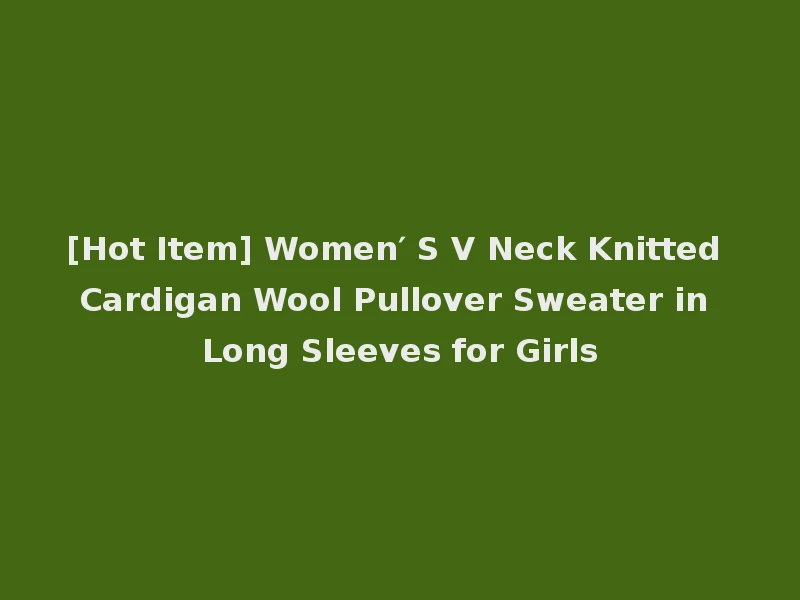 [Hot Item] Women′ S V Neck Knitted Cardigan Wool Pullover Sweater in Long Sleeves for Girls