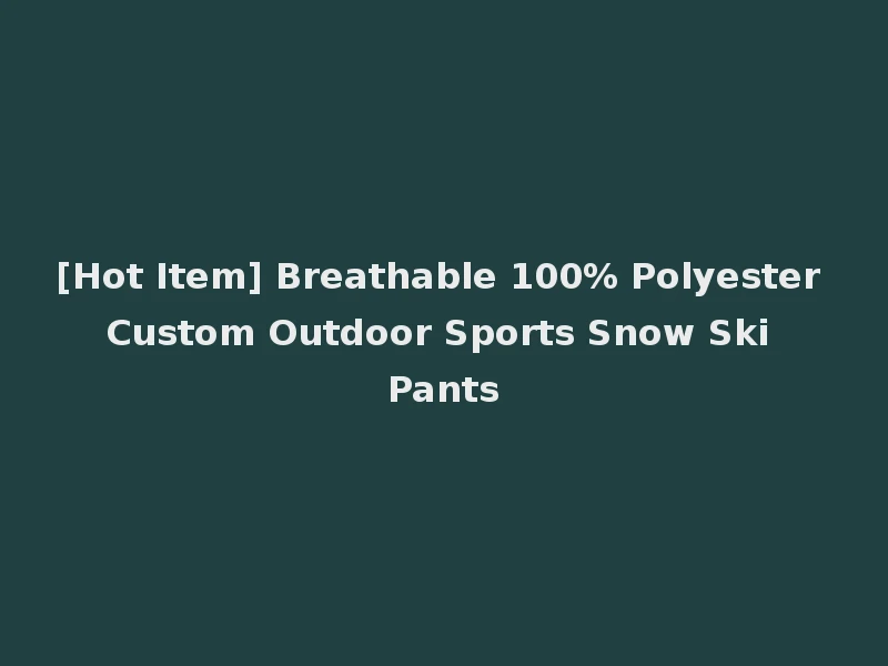 [Hot Item] Breathable 100% Polyester Custom Outdoor Sports Snow Ski Pants