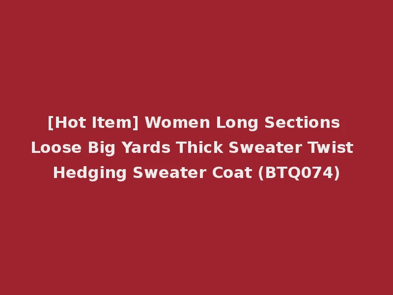 [Hot Item] Women Long Sections Loose Big Yards Thick Sweater Twist Hedging Sweater Coat (BTQ074)