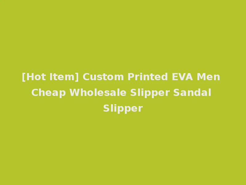 [Hot Item] Custom Printed EVA Men Cheap Wholesale Slipper Sandal Slipper