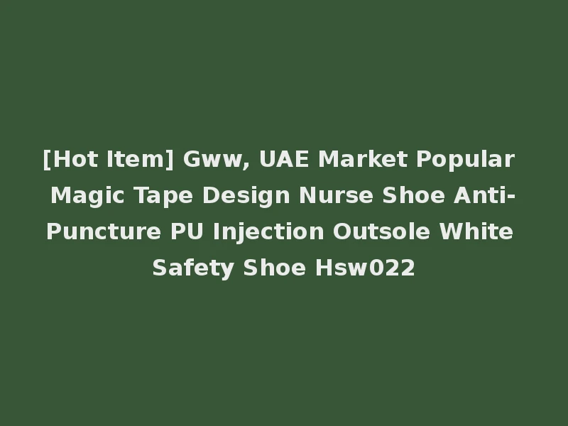 [Hot Item] Gww, UAE Market Popular Magic Tape Design Nurse Shoe Anti-Puncture PU Injection Outsole White Safety Shoe Hsw022