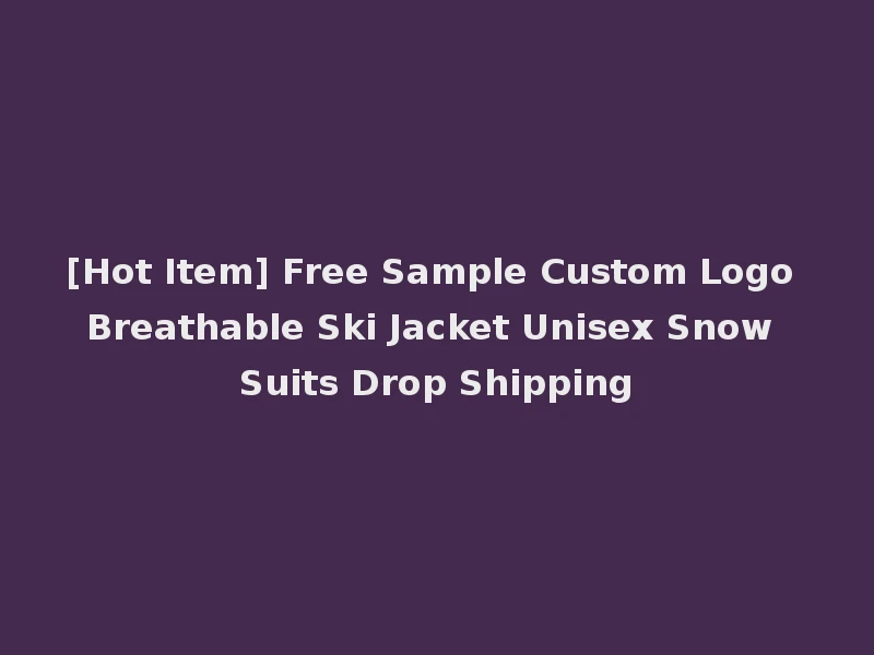 [Hot Item] Free Sample Custom Logo Breathable Ski Jacket Unisex Snow Suits Drop Shipping