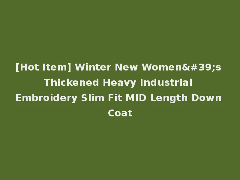 [Hot Item] Winter New Women's Thickened Heavy Industrial Embroidery Slim Fit MID Length Down Coat