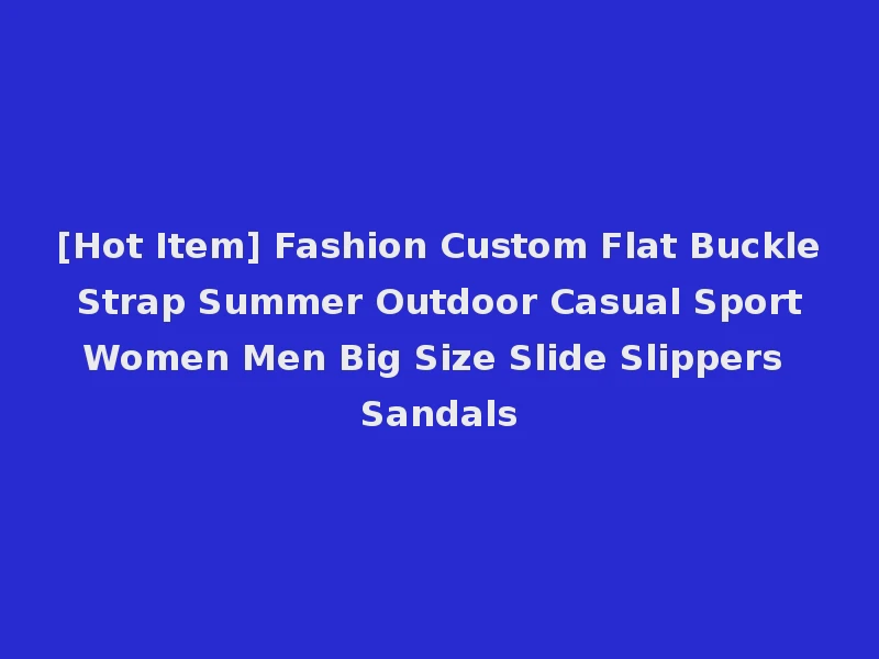[Hot Item] Fashion Custom Flat Buckle Strap Summer Outdoor Casual Sport Women Men Big Size Slide Slippers Sandals