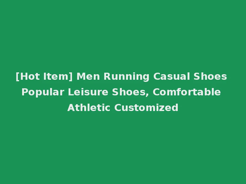 [Hot Item] Men Running Casual Shoes Popular Leisure Shoes, Comfortable Athletic Customized