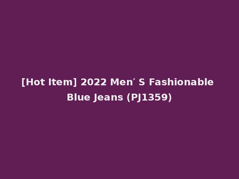 [Hot Item] 2022 Men′ S Fashionable Blue Jeans (PJ1359)