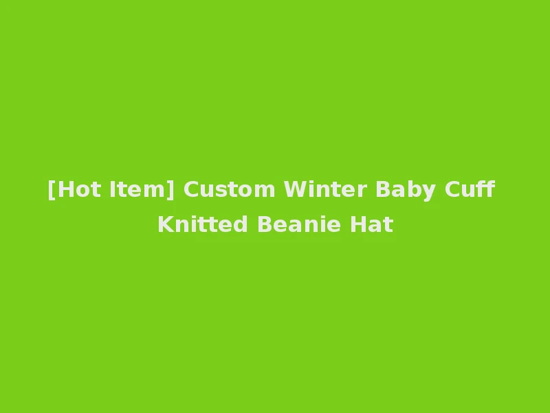 [Hot Item] Custom Winter Baby Cuff Knitted Beanie Hat