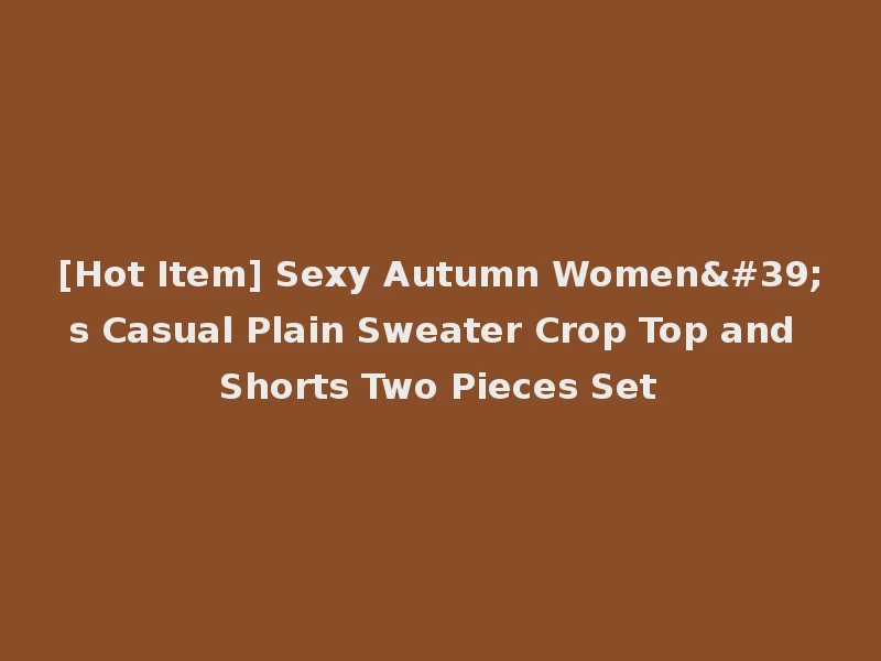 [Hot Item] Sexy Autumn Women's Casual Plain Sweater Crop Top and Shorts Two Pieces Set
