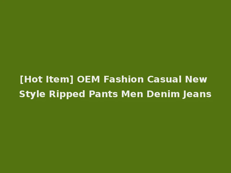 [Hot Item] OEM Fashion Casual New Style Ripped Pants Men Denim Jeans