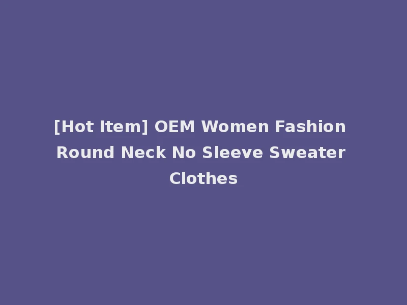 [Hot Item] OEM Women Fashion Round Neck No Sleeve Sweater Clothes