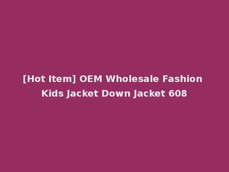 [Hot Item] OEM Wholesale Fashion Kids Jacket Down Jacket 608