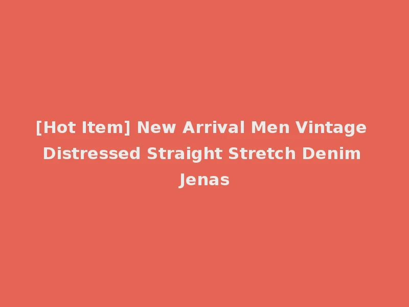 [Hot Item] New Arrival Men Vintage Distressed Straight Stretch Denim Jenas