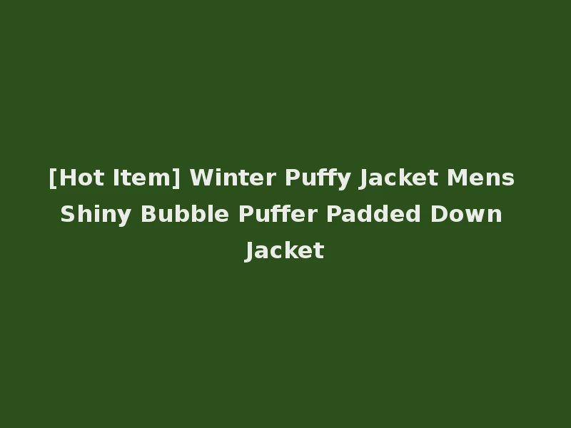 [Hot Item] Winter Puffy Jacket Mens Shiny Bubble Puffer Padded Down Jacket
