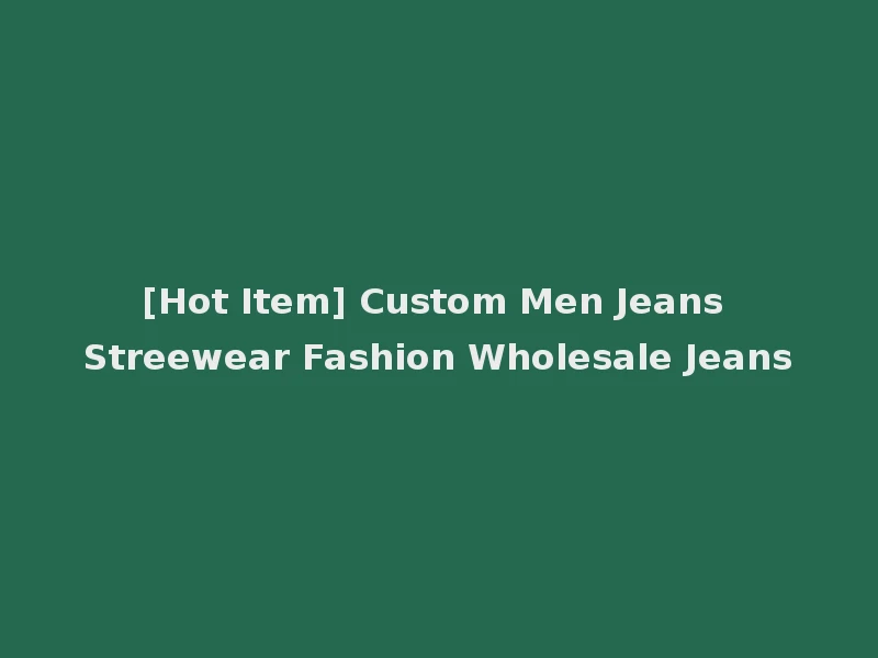 [Hot Item] Custom Men Jeans Streewear Fashion Wholesale Jeans
