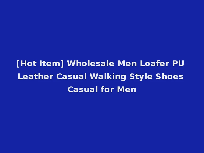 [Hot Item] Wholesale Men Loafer PU Leather Casual Walking Style Shoes Casual for Men
