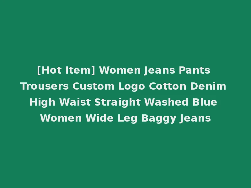 [Hot Item] Women Jeans Pants Trousers Custom Logo Cotton Denim High Waist Straight Washed Blue Women Wide Leg Baggy Jeans