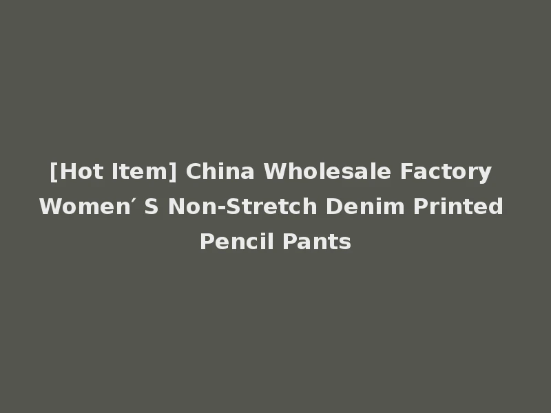 [Hot Item] China Wholesale Factory Women′ S Non-Stretch Denim Printed Pencil Pants