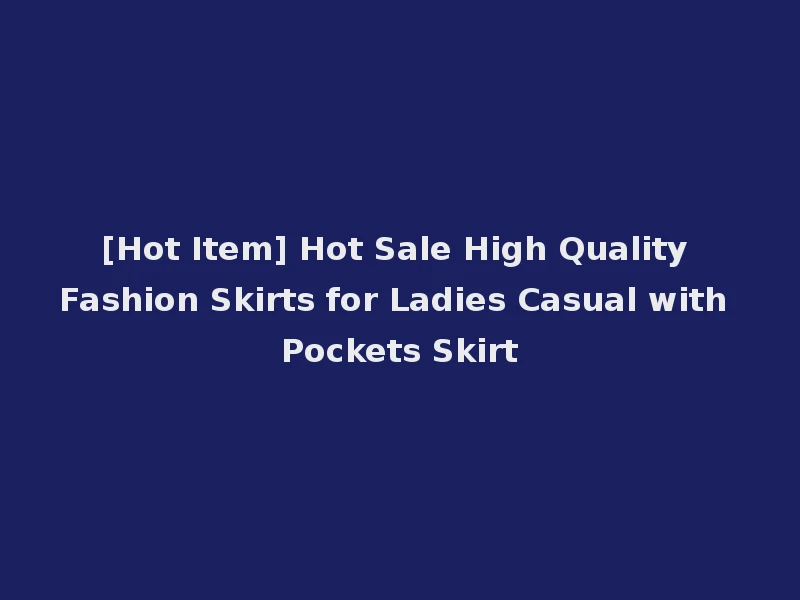 [Hot Item] Hot Sale High Quality Fashion Skirts for Ladies Casual with Pockets Skirt