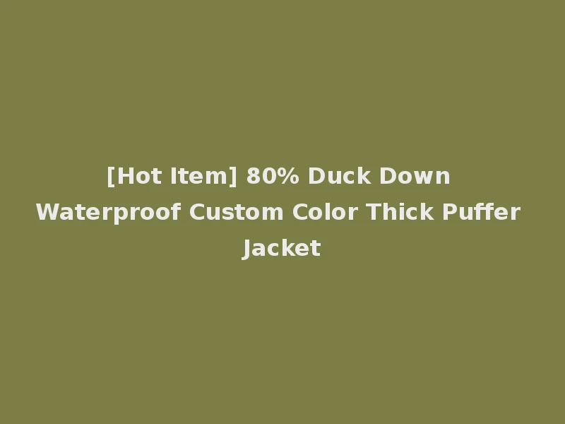 [Hot Item] 80% Duck Down Waterproof Custom Color Thick Puffer Jacket