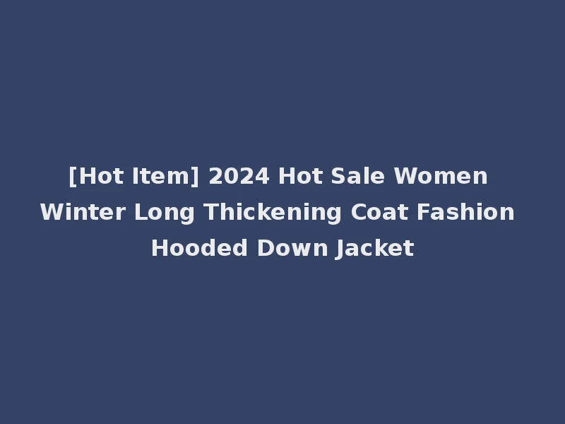 [Hot Item] 2024 Hot Sale Women Winter Long Thickening Coat Fashion Hooded Down Jacket