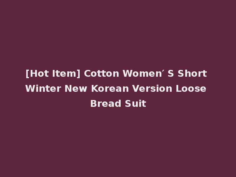 [Hot Item] Cotton Women′ S Short Winter New Korean Version Loose Bread Suit