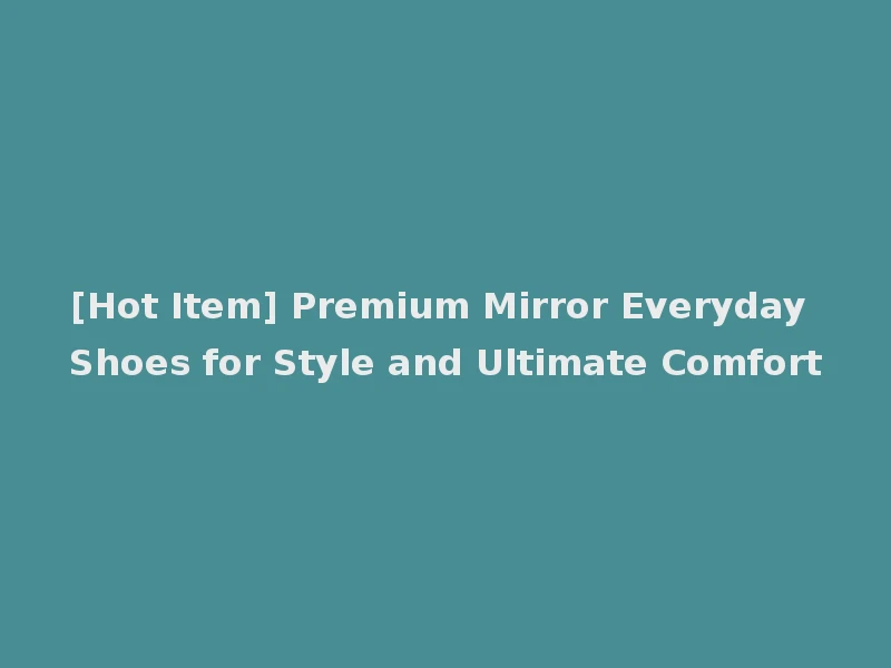 [Hot Item] Premium Mirror Everyday Shoes for Style and Ultimate Comfort