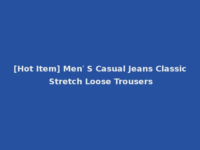 [Hot Item] Men′ S Casual Jeans Classic Stretch Loose Trousers