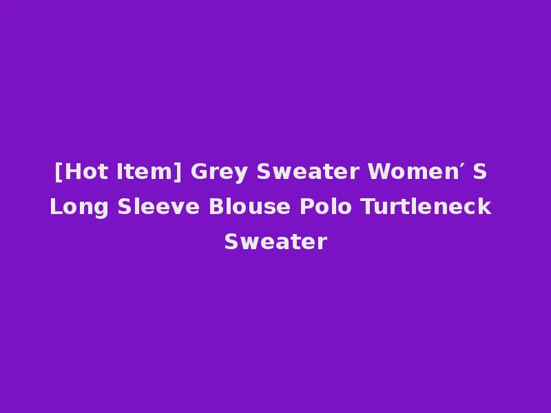 [Hot Item] Grey Sweater Women′ S Long Sleeve Blouse Polo Turtleneck Sweater