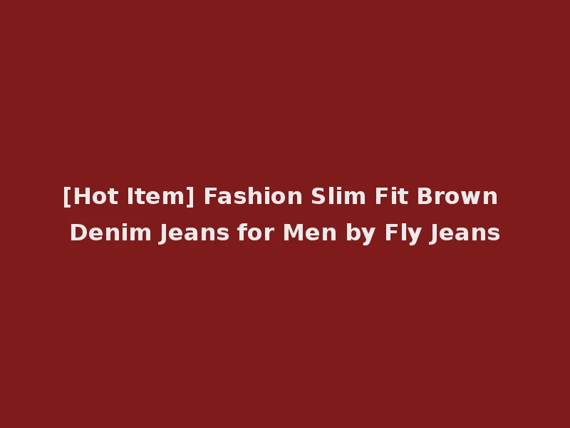 [Hot Item] Fashion Slim Fit Brown Denim Jeans for Men by Fly Jeans