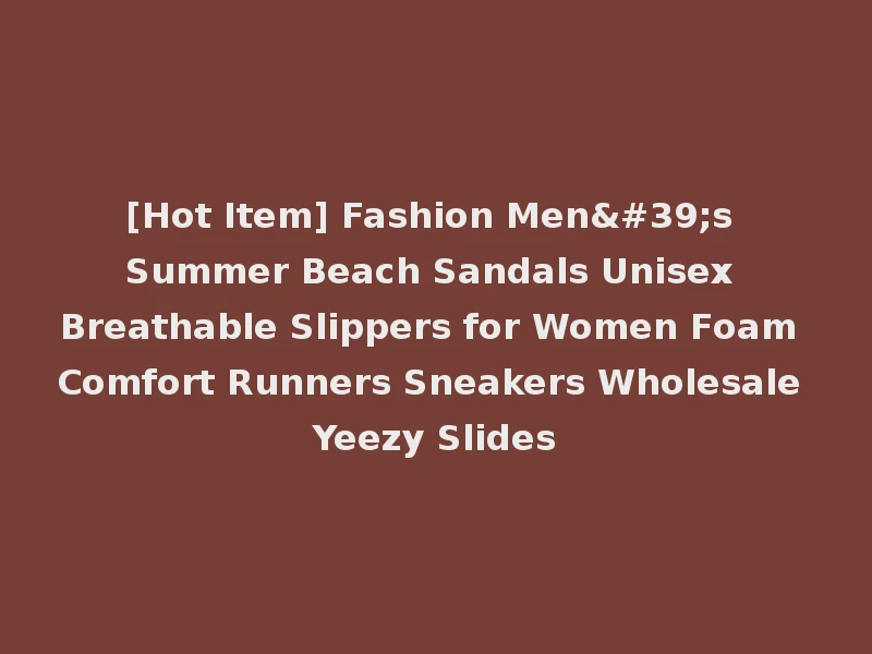 [Hot Item] Fashion Men's Summer Beach Sandals Unisex Breathable Slippers for Women Foam Comfort Runners Sneakers Wholesale Yeezy Slides