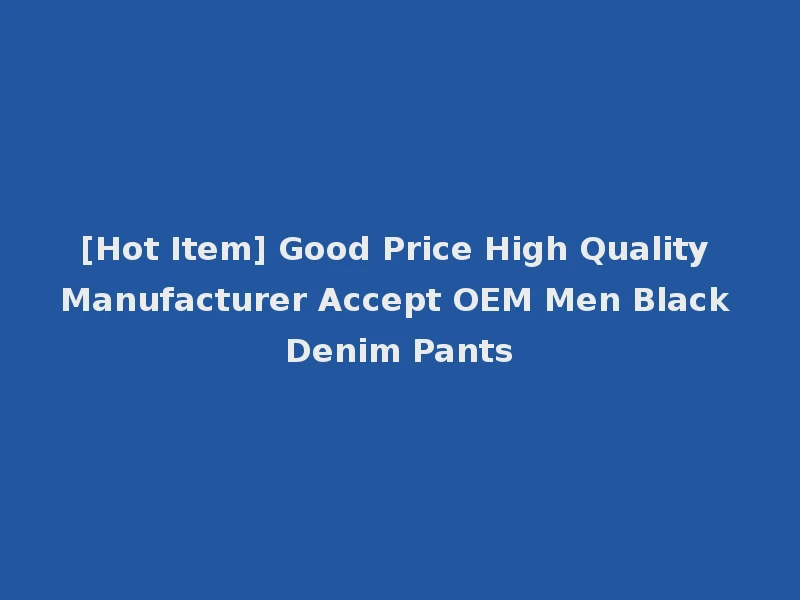 [Hot Item] Good Price High Quality Manufacturer Accept OEM Men Black Denim Pants