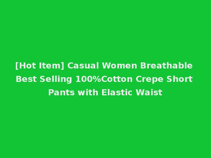 [Hot Item] Casual Women Breathable Best Selling 100%Cotton Crepe Short Pants with Elastic Waist