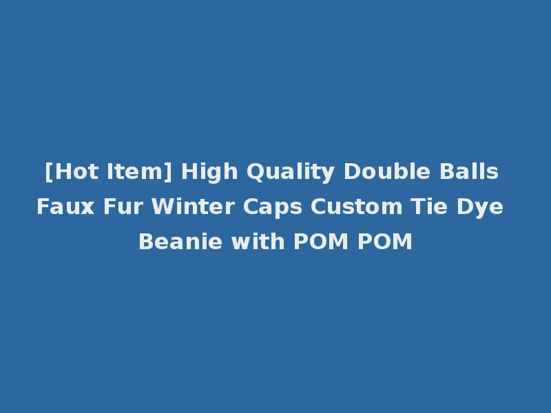 [Hot Item] High Quality Double Balls Faux Fur Winter Caps Custom Tie Dye Beanie with POM POM