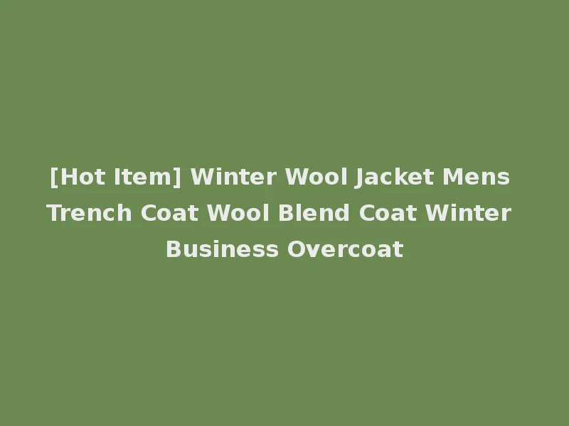 [Hot Item] Winter Wool Jacket Mens Trench Coat Wool Blend Coat Winter Business Overcoat