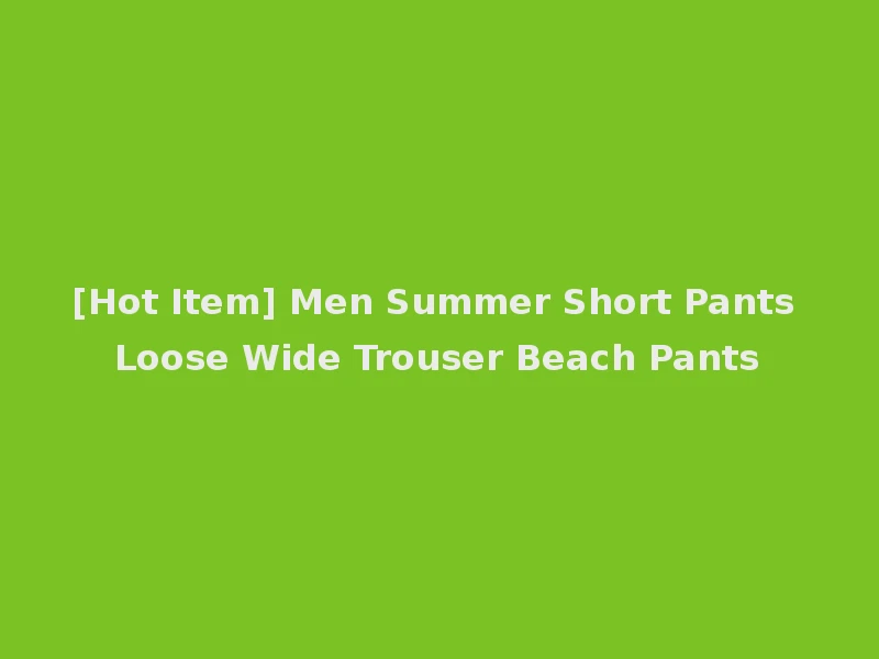 [Hot Item] Men Summer Short Pants Loose Wide Trouser Beach Pants