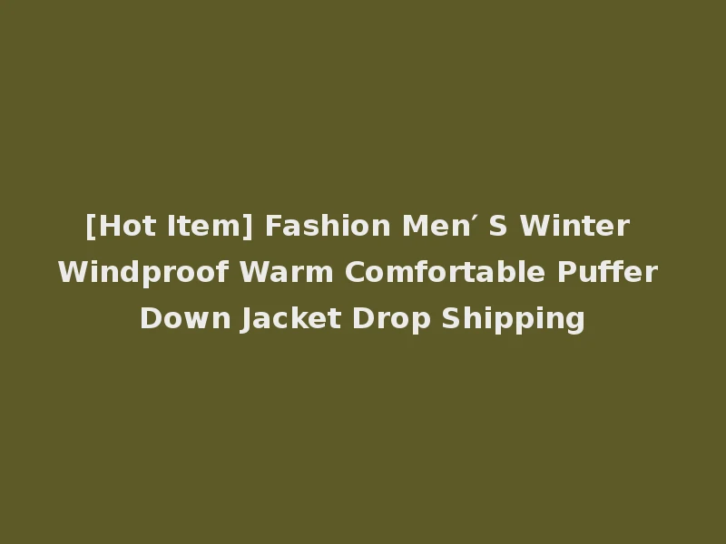[Hot Item] Fashion Men′ S Winter Windproof Warm Comfortable Puffer Down Jacket Drop Shipping