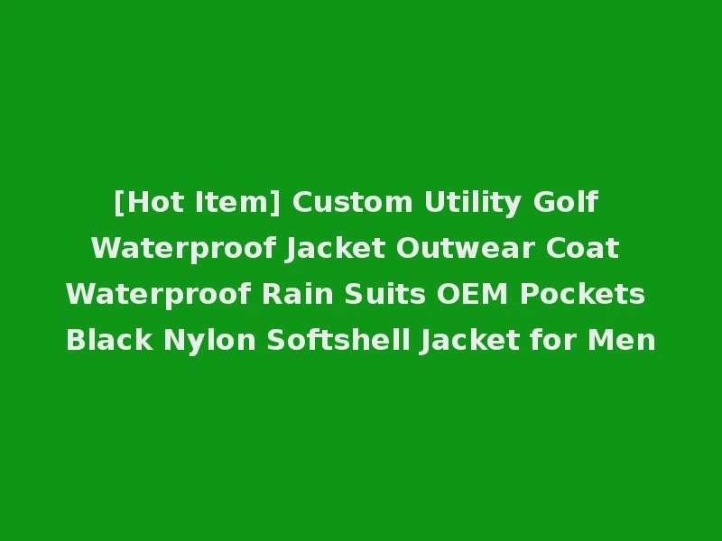 [Hot Item] Custom Utility Golf Waterproof Jacket Outwear Coat Waterproof Rain Suits OEM Pockets Black Nylon Softshell Jacket for Men