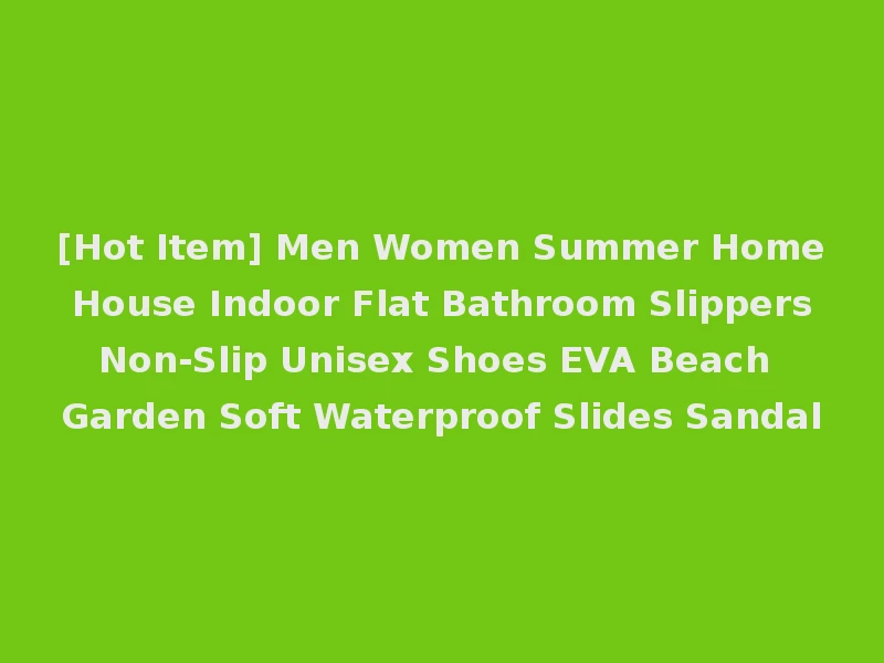 [Hot Item] Men Women Summer Home House Indoor Flat Bathroom Slippers Non-Slip Unisex Shoes EVA Beach Garden Soft Waterproof Slides Sandal