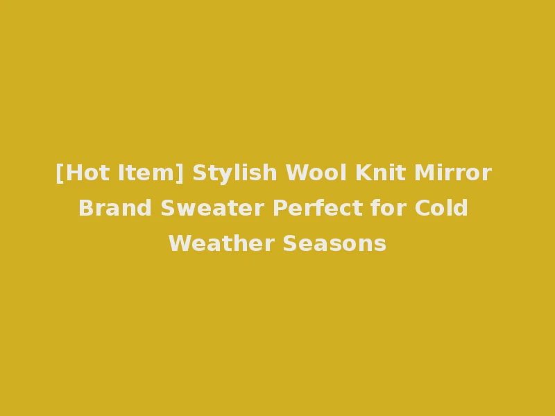 [Hot Item] Stylish Wool Knit Mirror Brand Sweater Perfect for Cold Weather Seasons