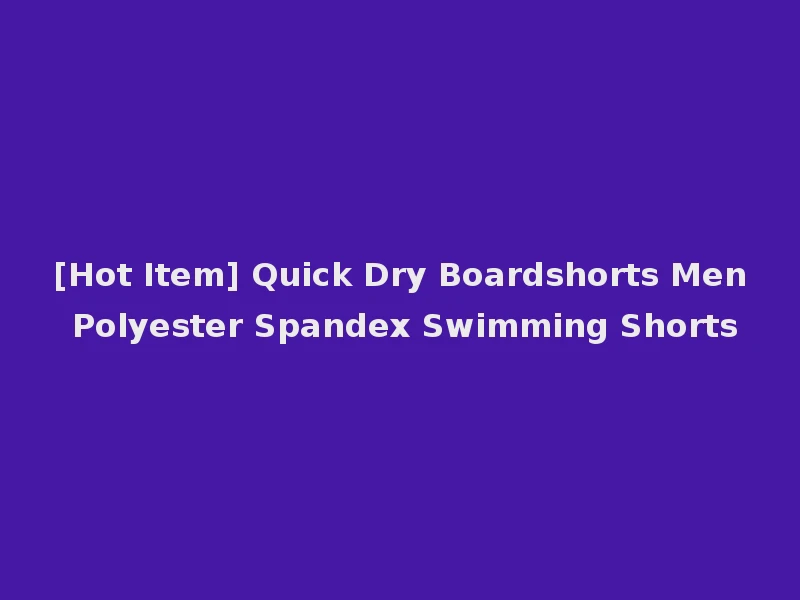 [Hot Item] Quick Dry Boardshorts Men Polyester Spandex Swimming Shorts