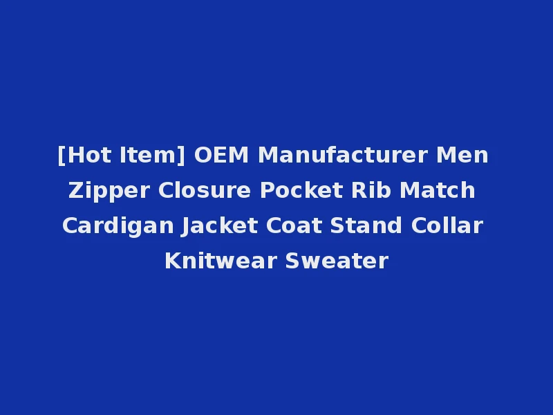 [Hot Item] OEM Manufacturer Men Zipper Closure Pocket Rib Match Cardigan Jacket Coat Stand Collar Knitwear Sweater