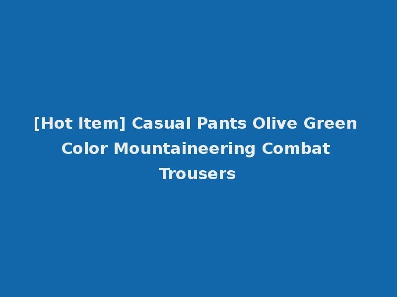 [Hot Item] Casual Pants Olive Green Color Mountaineering Combat Trousers