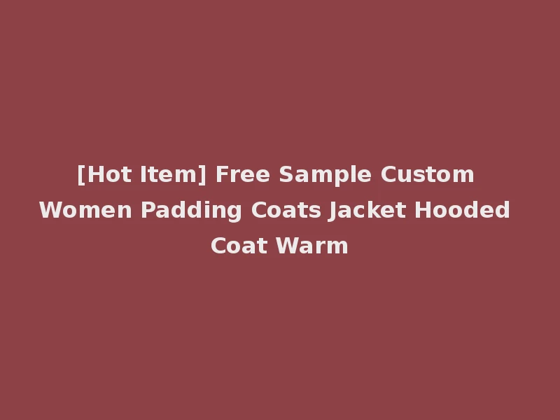 [Hot Item] Free Sample Custom Women Padding Coats Jacket Hooded Coat Warm