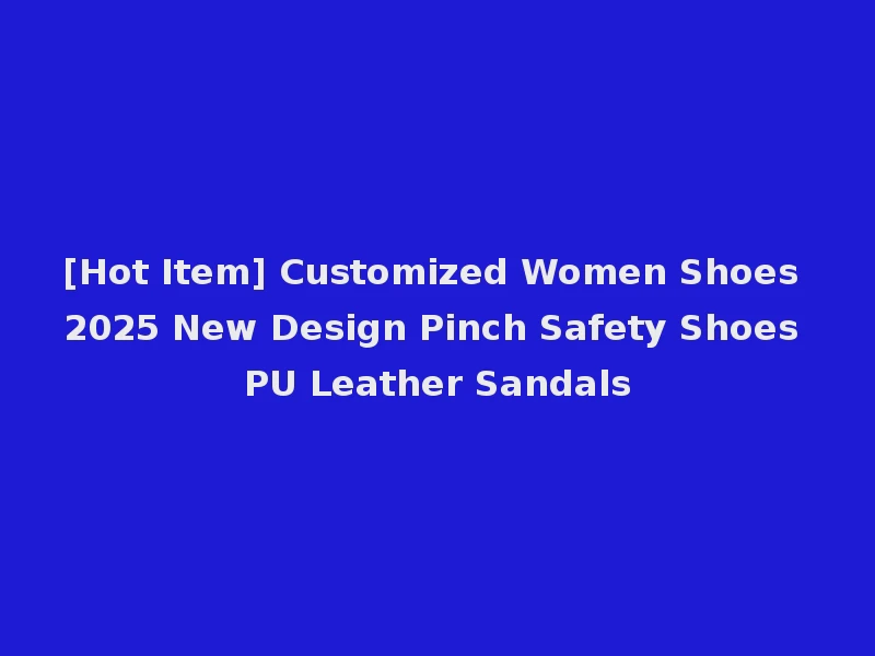 [Hot Item] Customized Women Shoes 2025 New Design Pinch Safety Shoes PU Leather Sandals