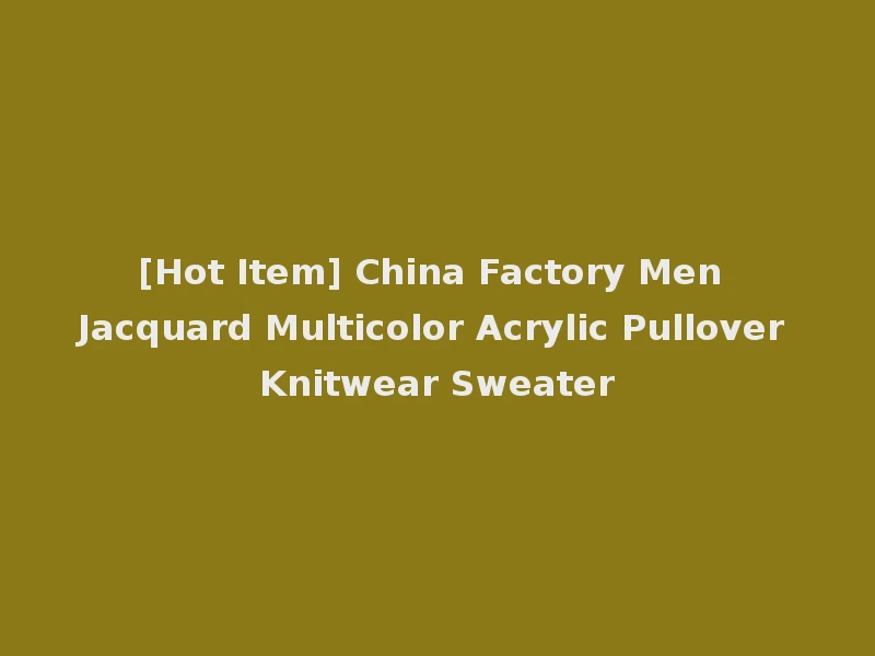 [Hot Item] China Factory Men Jacquard Multicolor Acrylic Pullover Knitwear Sweater